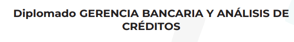 DIPLOMADO GERENCIA BANCARIA Y ANALISIS DE CREDITO